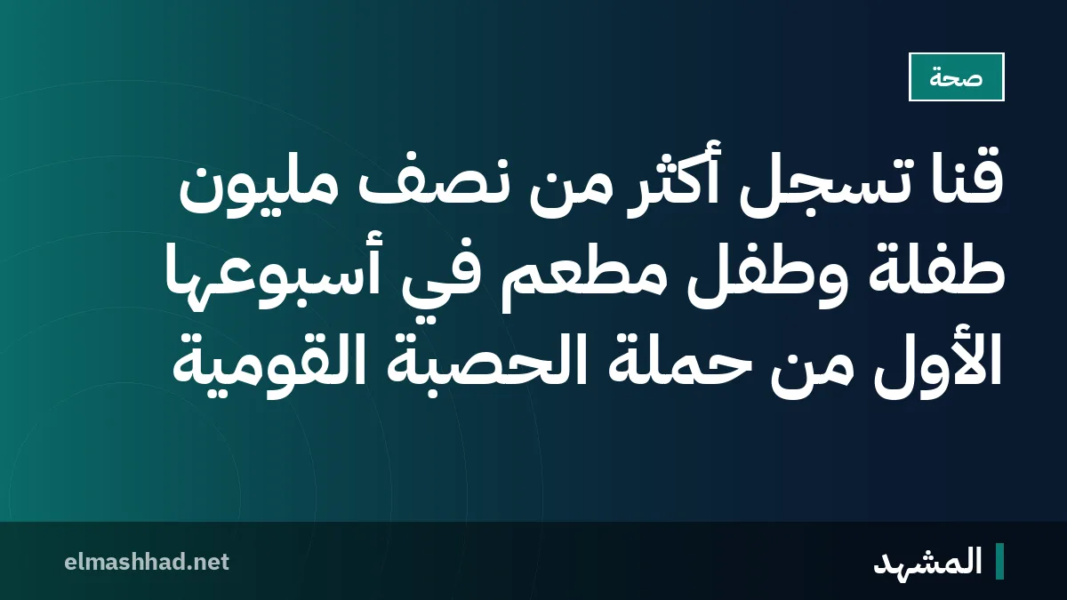 قنا تسجل أكثر من نصف مليون طفلة وطفل مطعَّم في أسبوعها الأول من حملة الحصبة القومية
