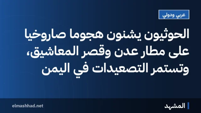 الحوثيون يشنون هجوماً صاروخيّاً على مطار عدن وقصر المعاشيق، وتستمر التصعيدات في اليمن