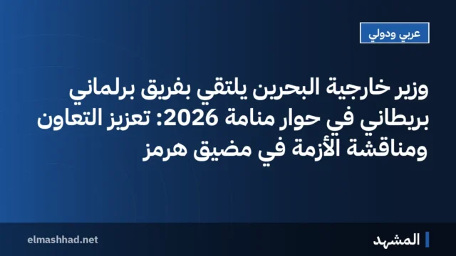 وزير خارجية البحرين يلتقي بفريق برلماني بريطاني في حوار منامة 2026: تعزيز التعاون ومناقشة الأزمة في مضيق هرمز