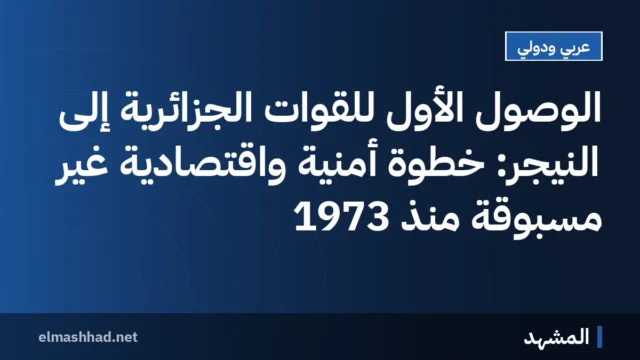 الوصول الأول للقوات الجزائرية إلى النيجر: خطوة أمنية واقتصادية غير مسبوقة منذ 1973