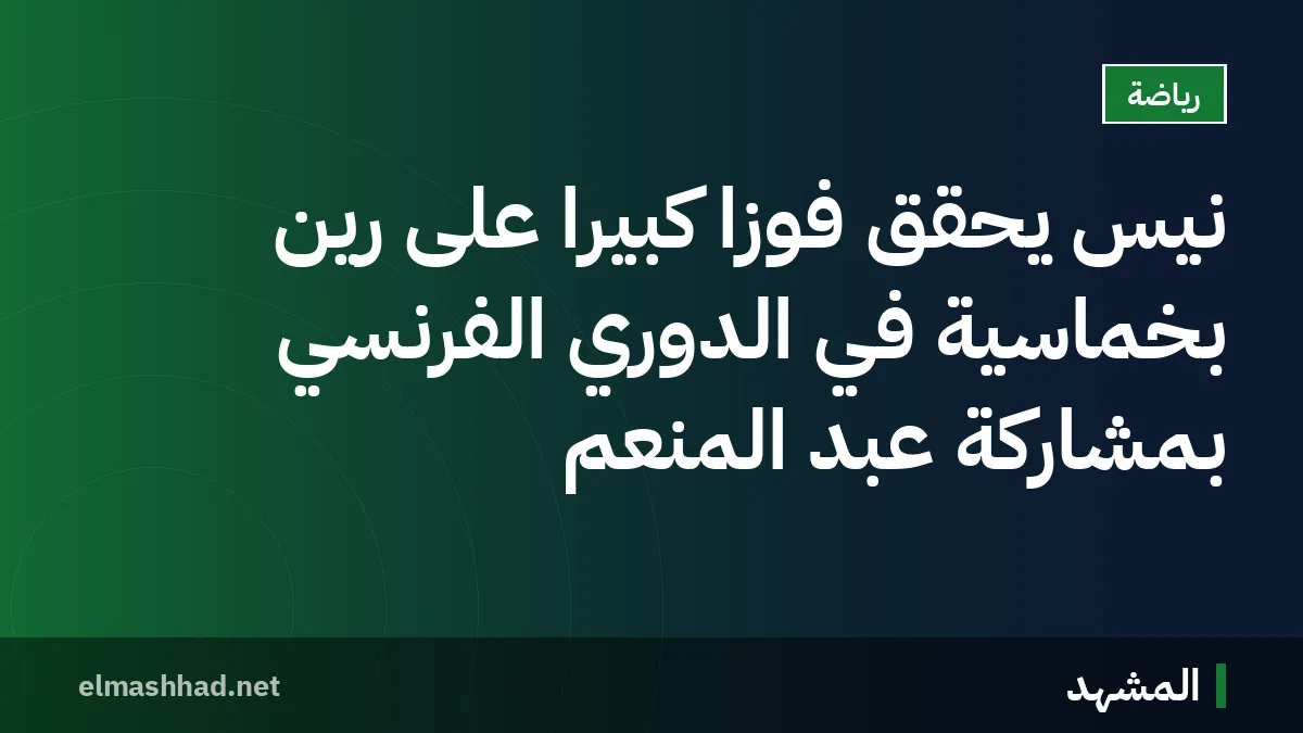 نيس يحقق فوزًا كبيرًا على رين بخماسية في الدوري الفرنسي بمشاركة عبد المنعم