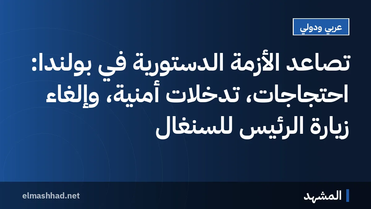 تصاعد الأزمة الدستورية في بولندا: احتجاجات، تدخلات أمنية، وإلغاء زيارة الرئيس للسنغال