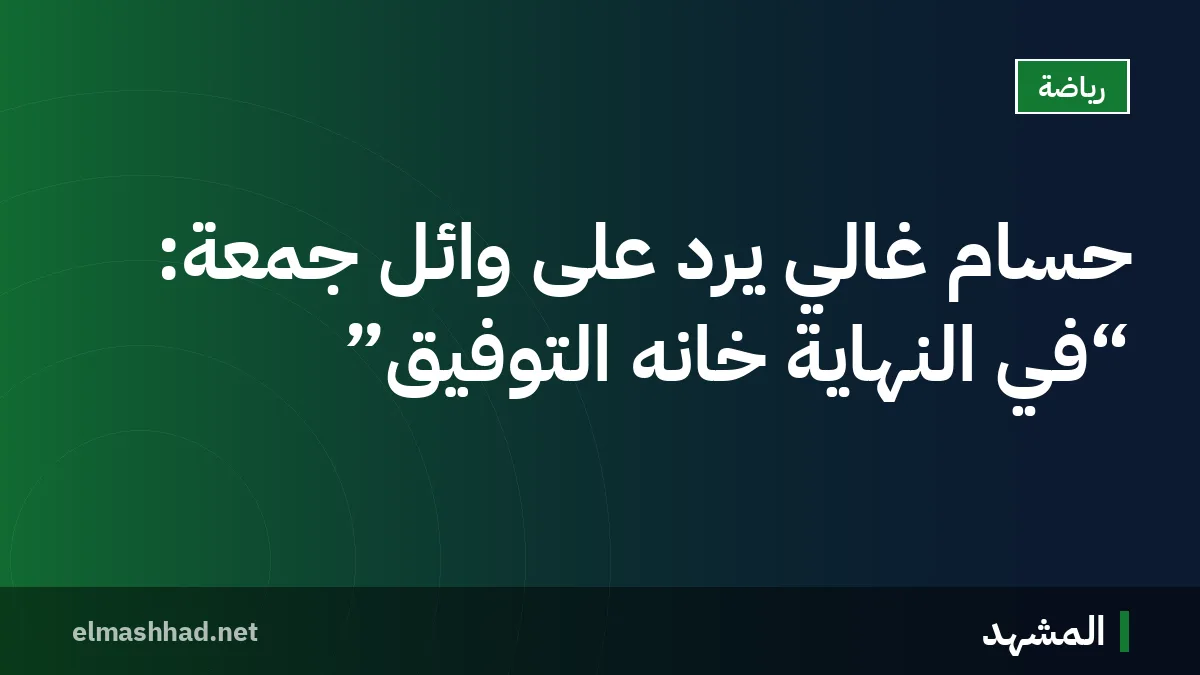 حسام غالي يرد على وائل جمعة: “في النهاية خانه التوفيق”
