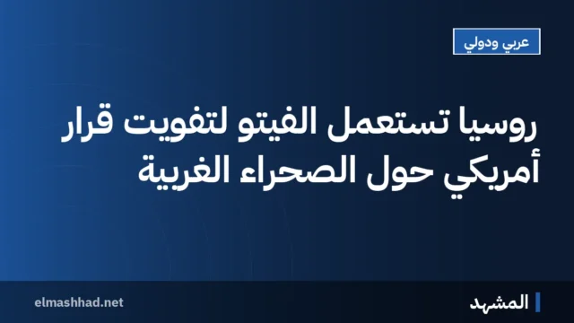 روسيا تُستعمل الفيتو لتفويت قرار أمريكي حول الصحراء الغربية