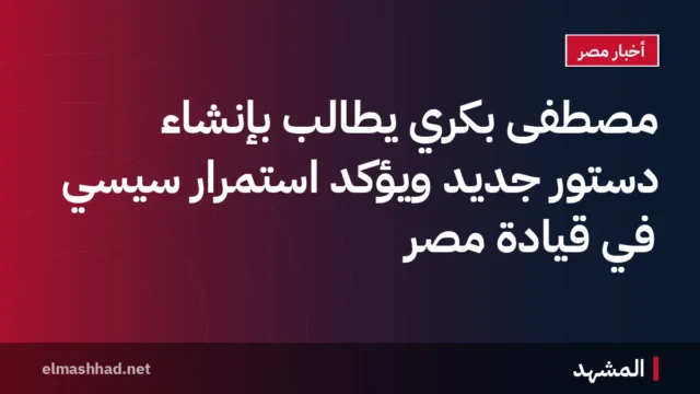 مصطفى بكري يطالب بإنشاء دستور جديد ويؤكد استمرار سيسي في قيادة مصر