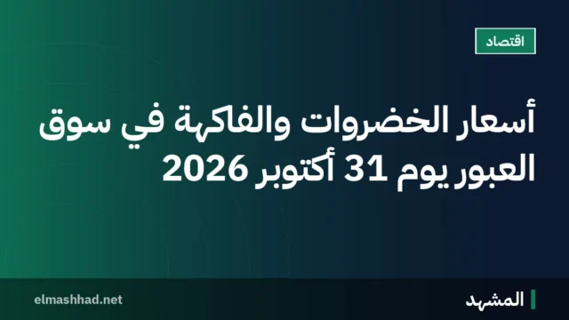 أسعار الخضروات والفاكهة في سوق العبور يوم 31 أكتوبر 2026