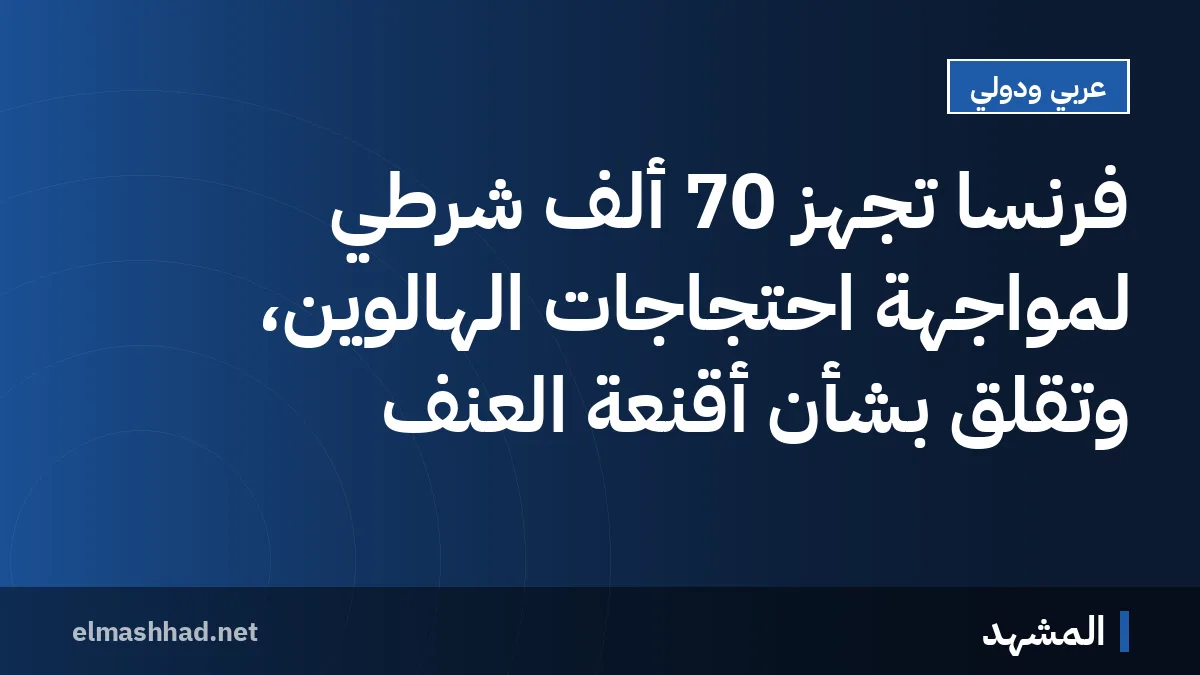 فرنسا تجهز 70 ألف شرطي لمواجهة احتجاجات الهالوين، وتقلق بشأن أقنعة العنف
