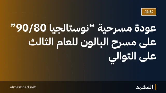 عودة مسرحية “نوستالجيا 90/80” على مسرح البالون للعام الثالث على التوالي