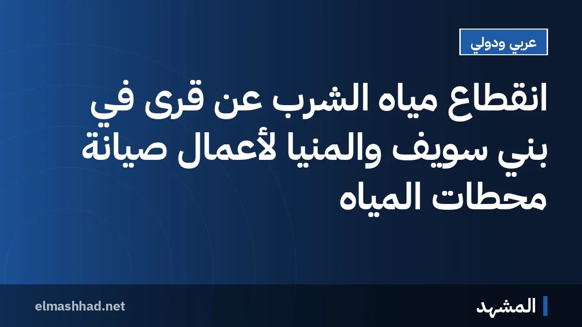 انقطاع مياه الشرب عن قرى في بني سويف والمنيا لأعمال صيانة محطات المياه