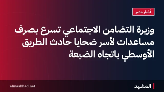 وزيرة التضامن الاجتماعي تسرع بصرف مساعدات لأسر ضحايا حادث الطريق الأوسطي باتجاه الضبعة