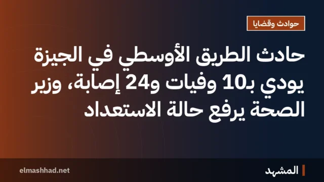 حادث الطريق الأوسطي في الجيزة يودي بـ10 وفيات و24 إصابة، وزير الصحة يرفع حالة الاستعداد