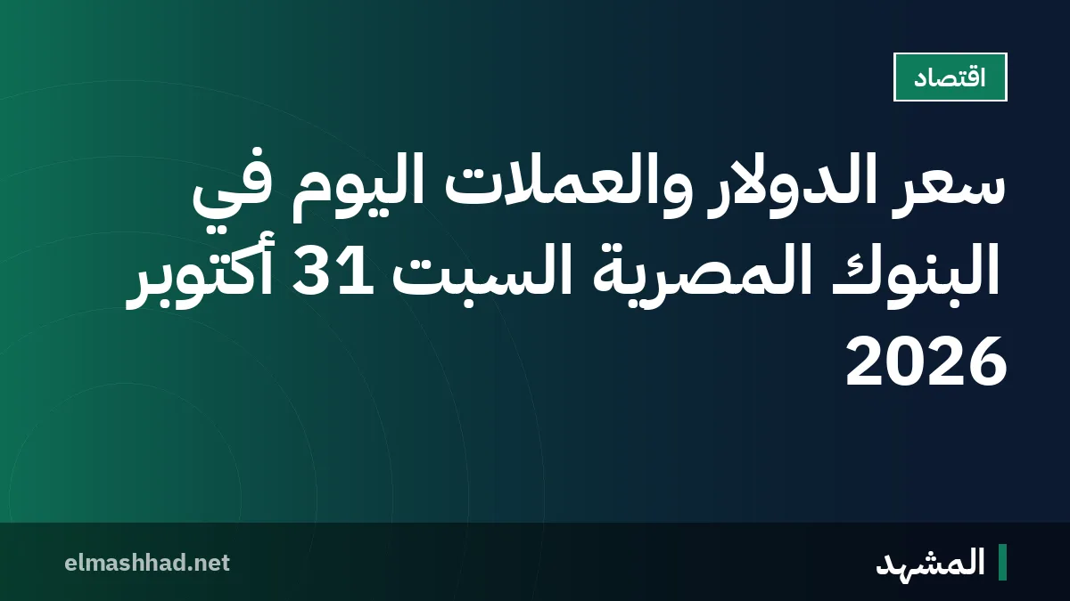 سعر الدولار والعملات اليوم في البنوك المصرية السبت 31 أكتوبر 2026