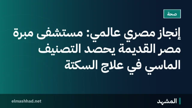 إنجاز مصري عالمي: مستشفى مبرة مصر القديمة يحصد التصنيف الماسي في علاج السكتة