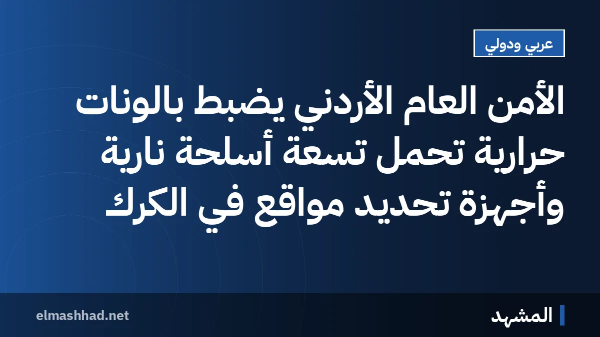 الأمن العام الأردني يضبط بالونات حرارية تحمل تسعة أسلحة نارية وأجهزة تحديد مواقع في الكرك