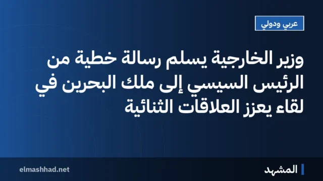 وزير الخارجية يسلم رسالة خطية من الرئيس السيسي إلى ملك البحرين في لقاء يعزز العلاقات الثنائية