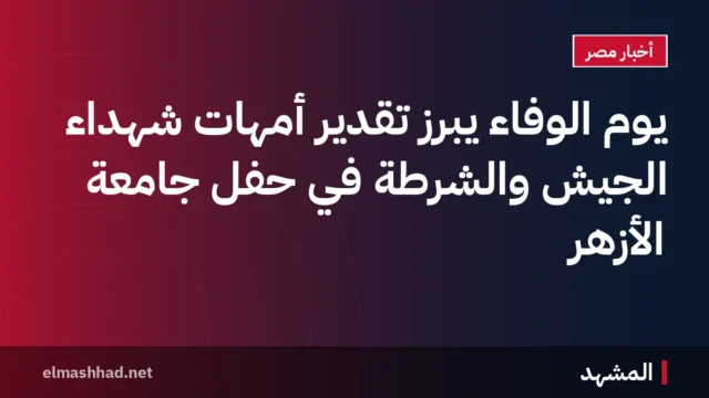 يوم الوفاء يبرز تقدير أمهات شهداء الجيش والشرطة في حفل جامعة الأزهر